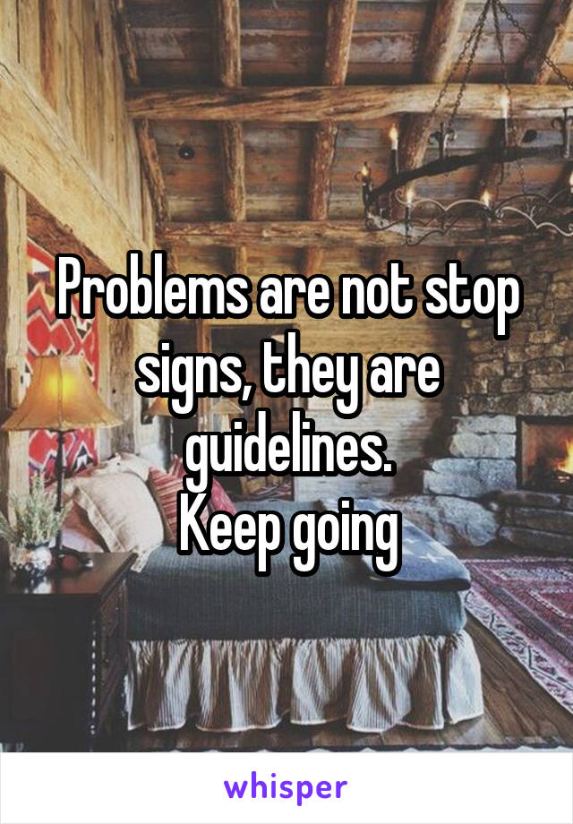 Problems are not stop signs, they are guidelines.
Keep going
