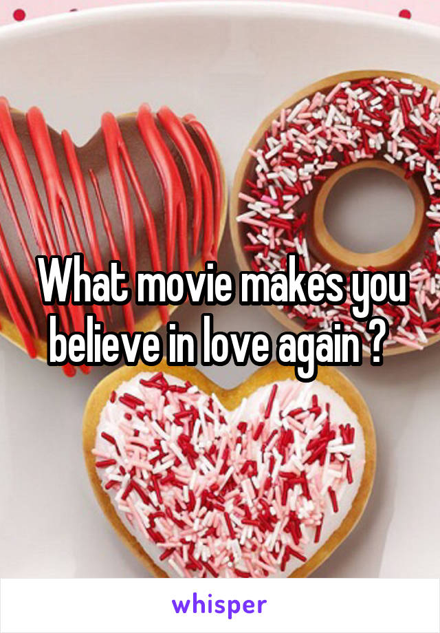 What movie makes you believe in love again ? 