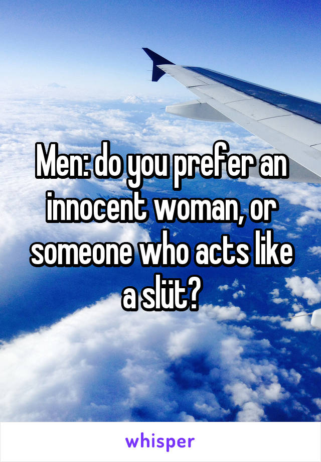 Men: do you prefer an innocent woman, or someone who acts like a slüt?