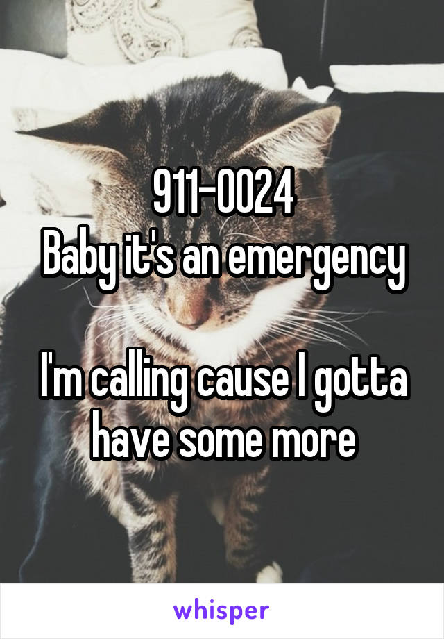 911-0024
Baby it's an emergency 
I'm calling cause I gotta have some more