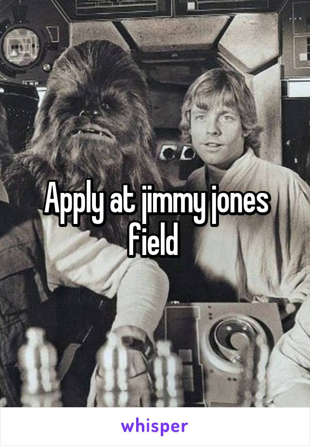 Apply at jimmy jones field 