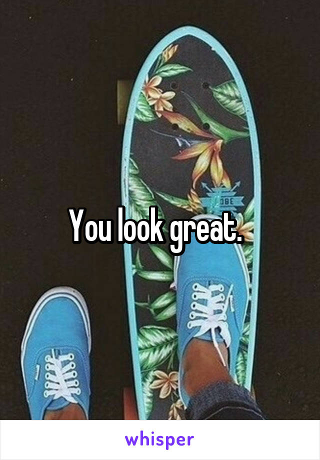 You look great.  