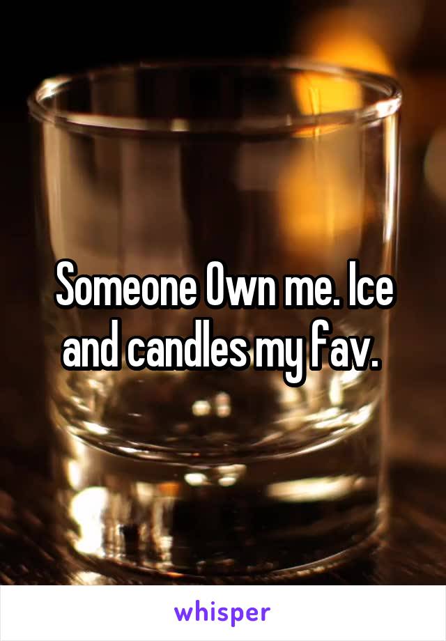 Someone Own me. Ice and candles my fav. 