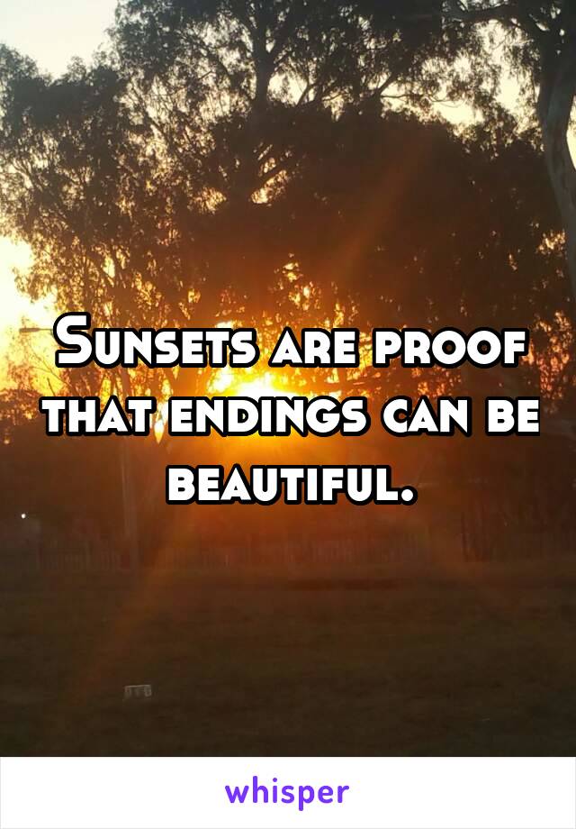 Sunsets are proof that endings can be beautiful.