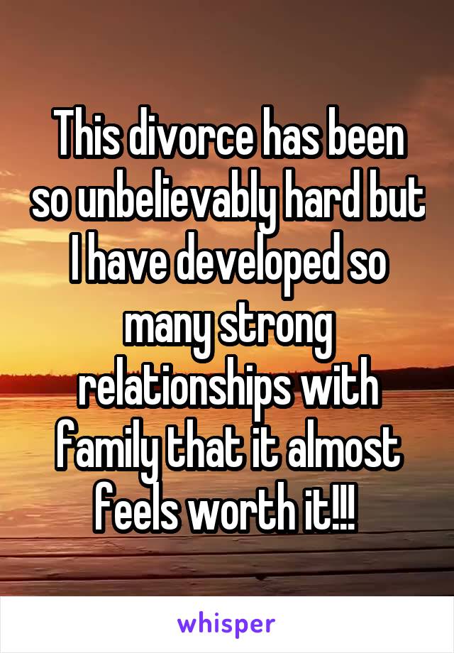 This divorce has been so unbelievably hard but I have developed so many strong relationships with family that it almost feels worth it!!! 