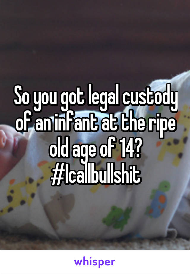 So you got legal custody of an infant at the ripe old age of 14?
#Icallbullshit