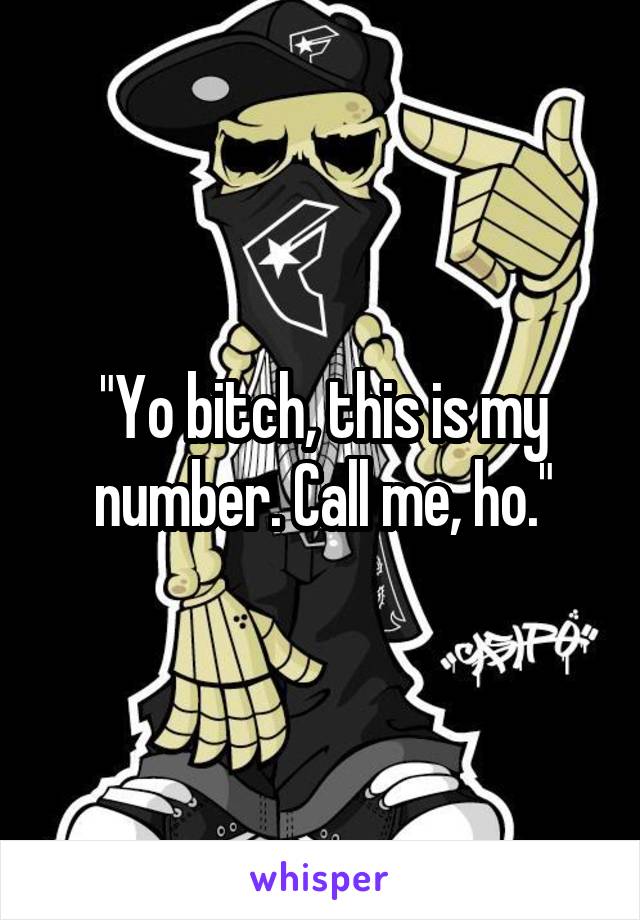 "Yo bitch, this is my number. Call me, ho."