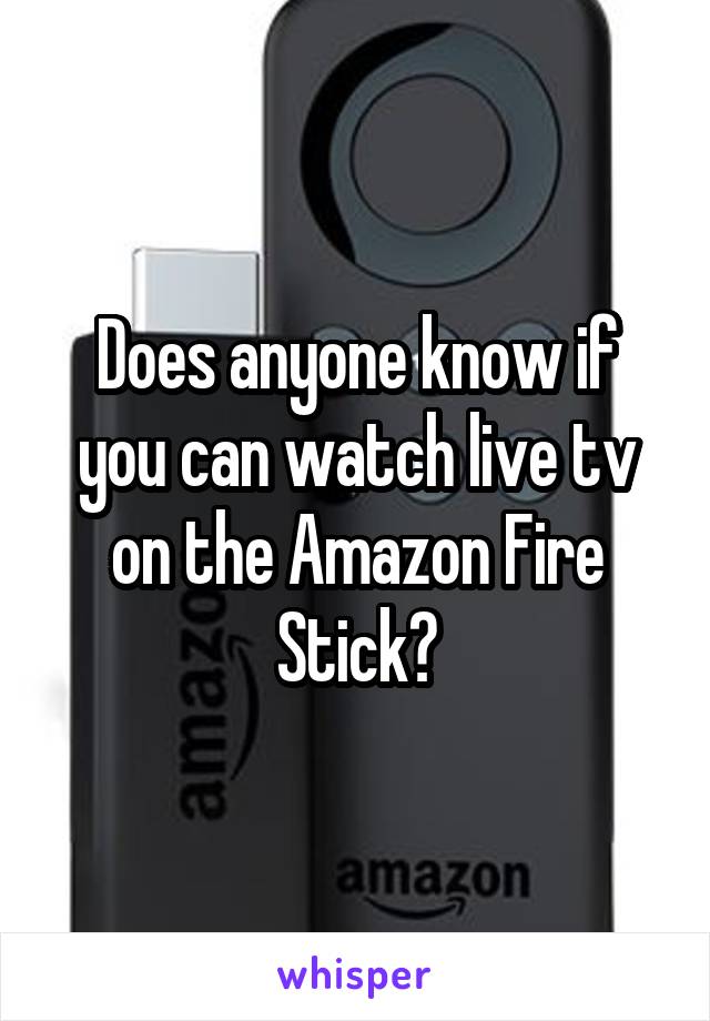 Does anyone know if you can watch live tv on the Amazon Fire Stick?