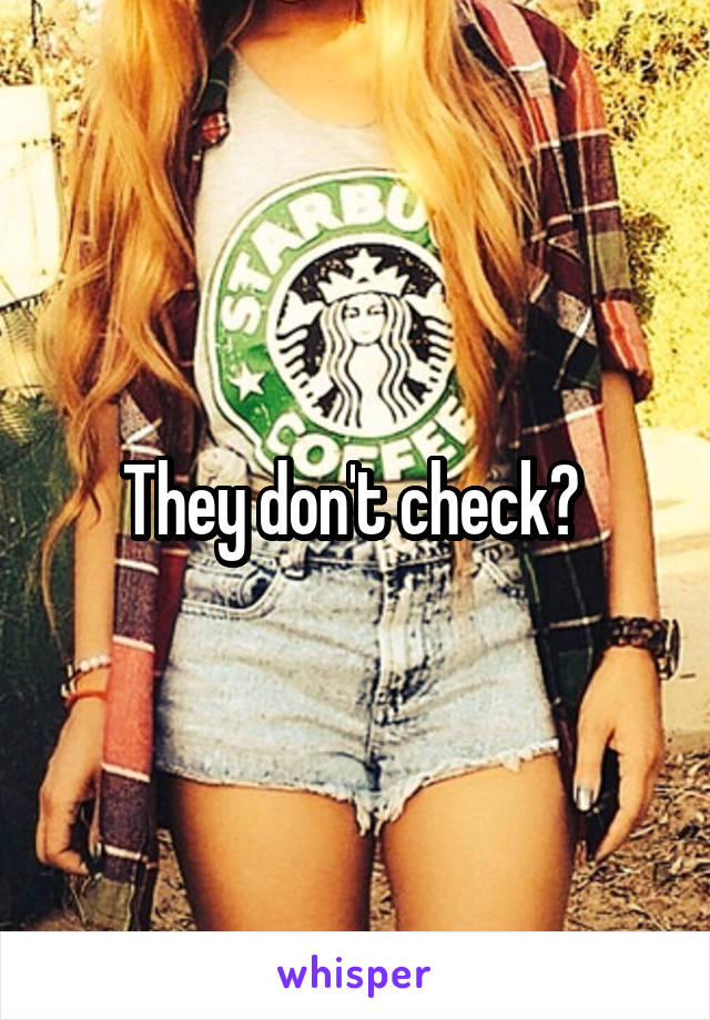 They don't check? 