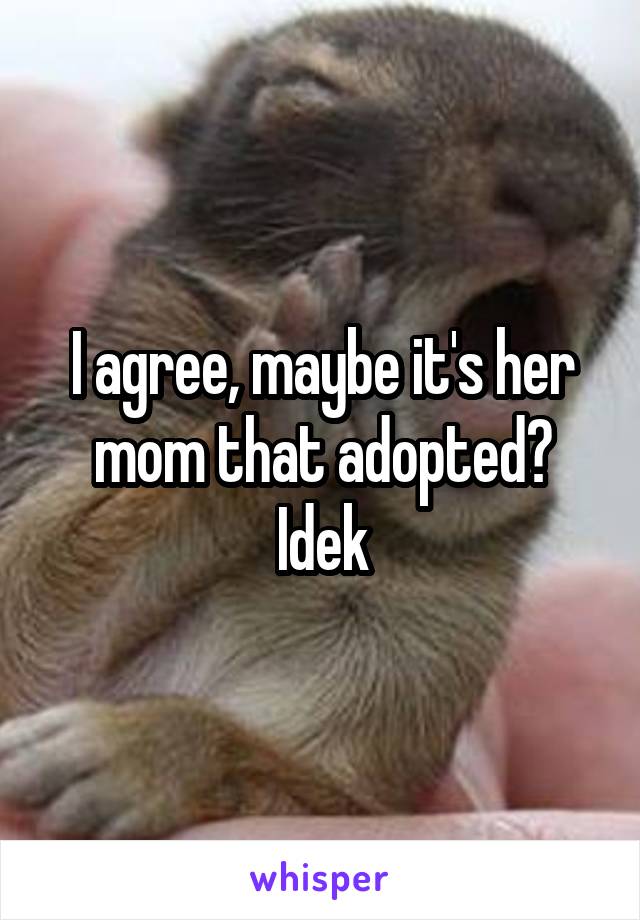 I agree, maybe it's her mom that adopted? Idek