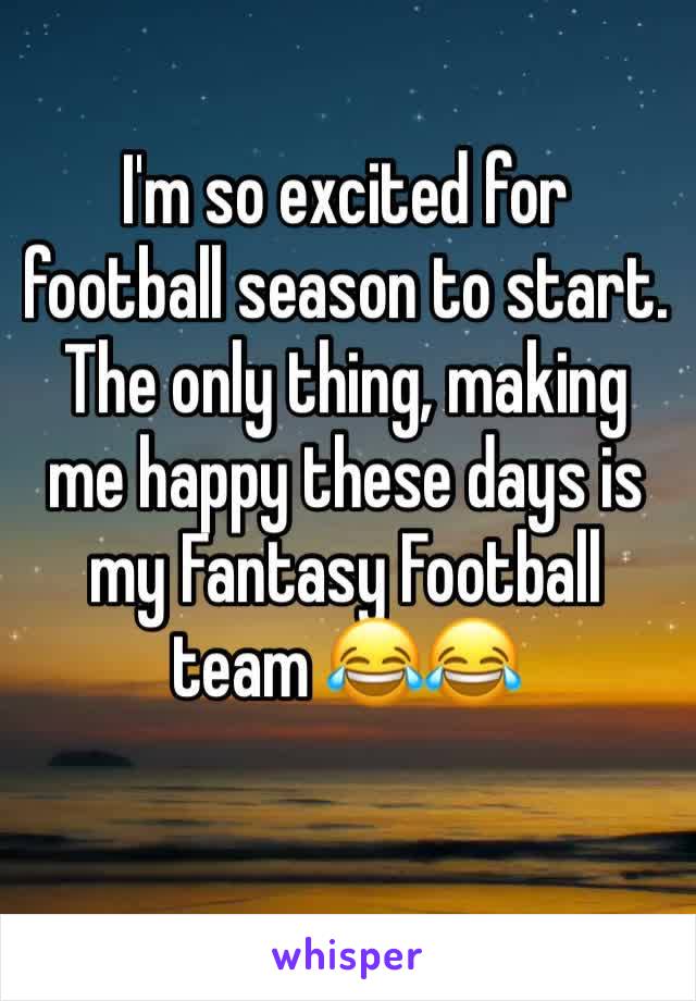 I'm so excited for football season to start. The only thing, making me happy these days is my Fantasy Football team 😂😂