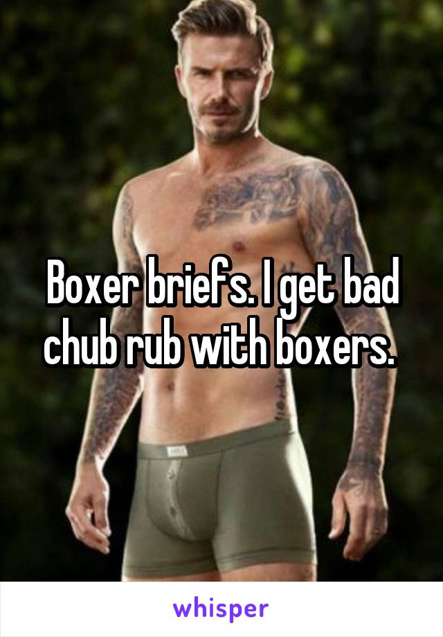 Boxer briefs. I get bad chub rub with boxers. 