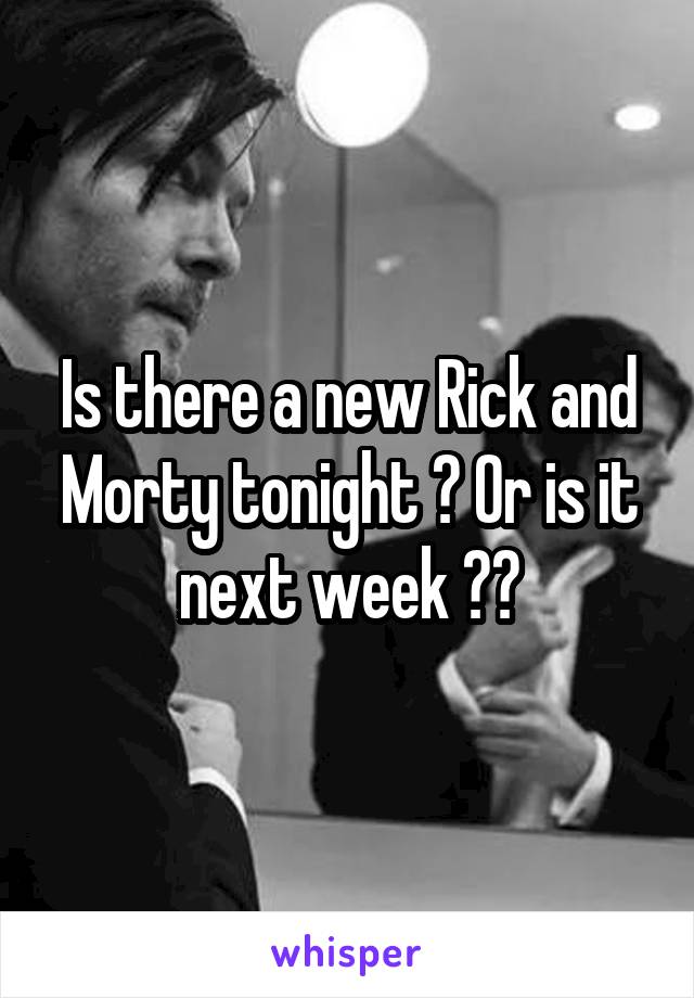 Is there a new Rick and Morty tonight ? Or is it next week ??