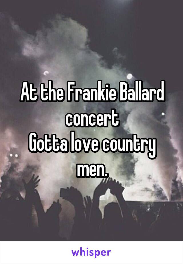 At the Frankie Ballard concert
Gotta love country men.