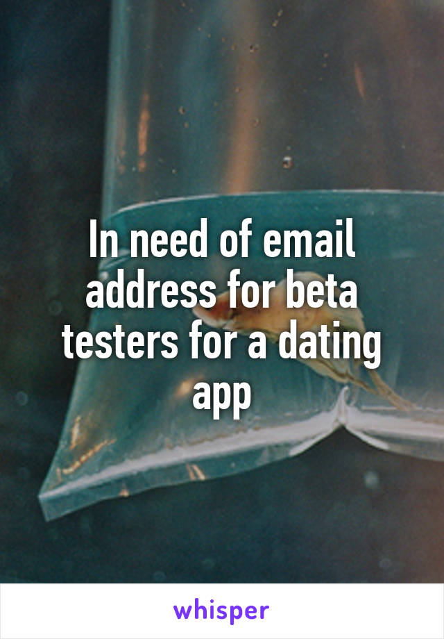 In need of email address for beta testers for a dating app