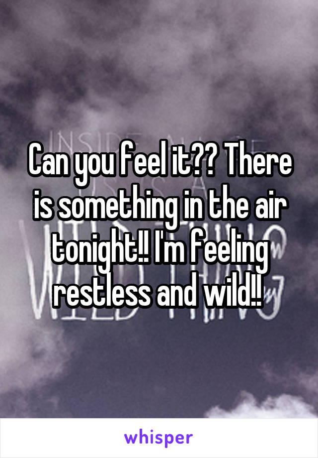 Can you feel it?? There is something in the air tonight!! I'm feeling restless and wild!! 