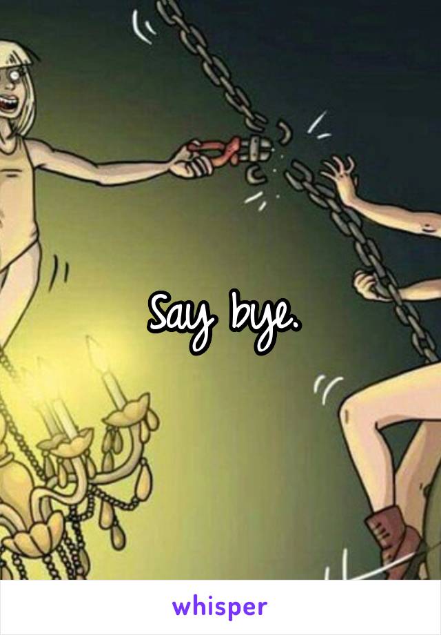 Say bye.