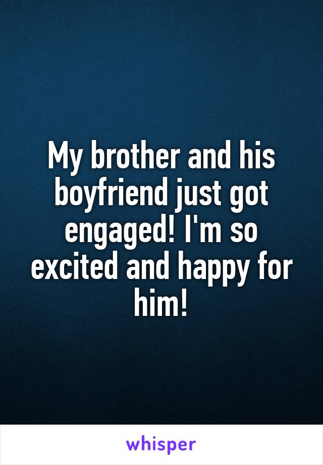 My brother and his boyfriend just got engaged! I'm so excited and happy for him!