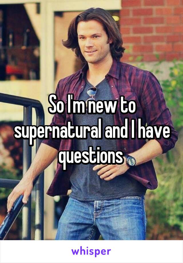 So I'm new to supernatural and I have questions 