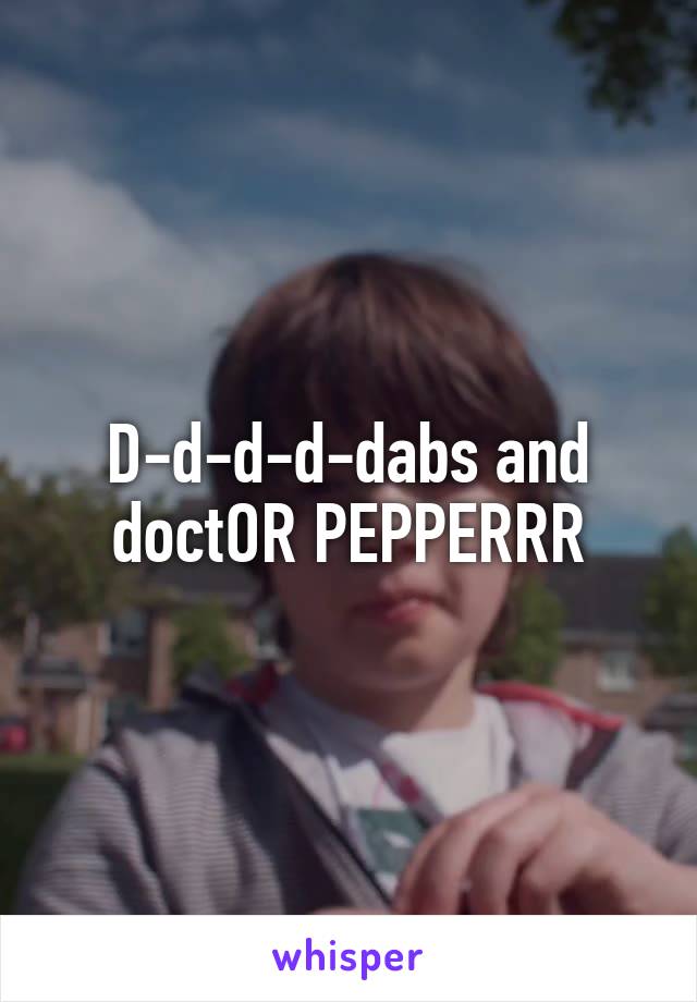 D-d-d-d-dabs and doctOR PEPPERRR