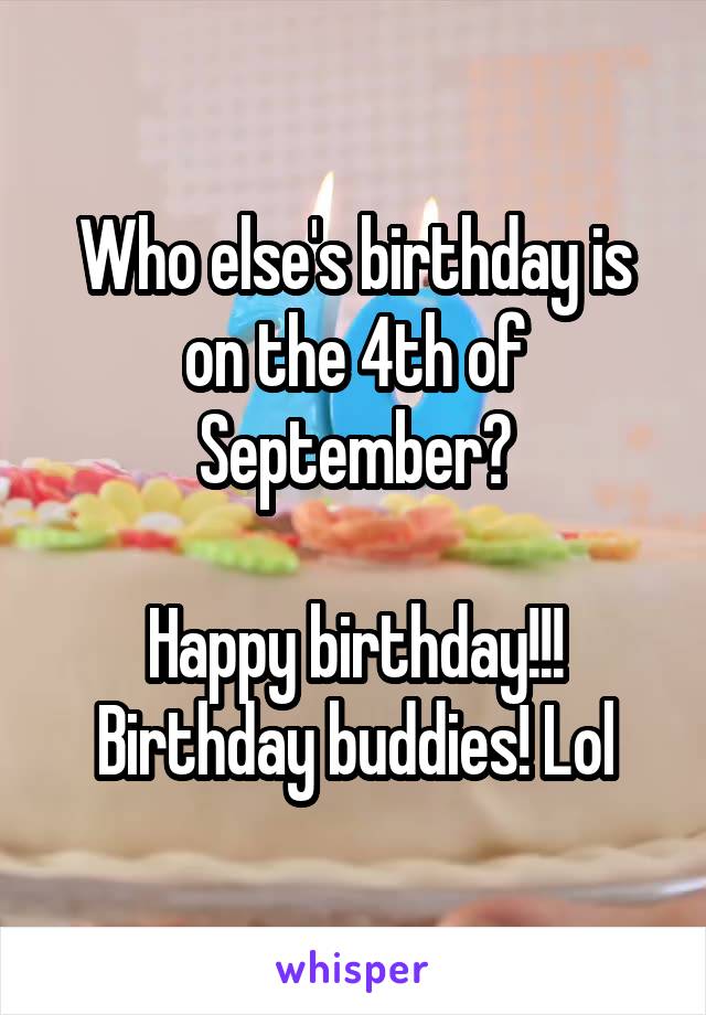 Who else's birthday is on the 4th of September?

Happy birthday!!!
Birthday buddies! Lol