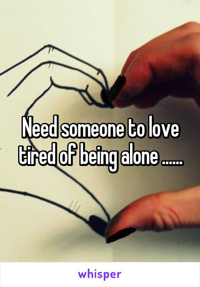 Need someone to love tired of being alone ......