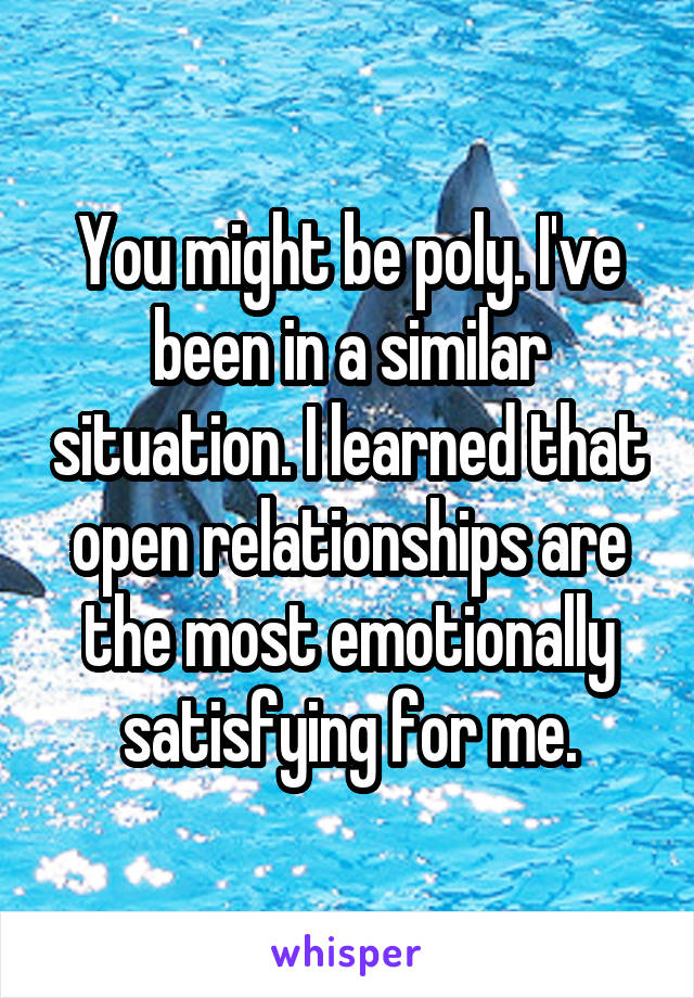 You might be poly. I've been in a similar situation. I learned that open relationships are the most emotionally satisfying for me.