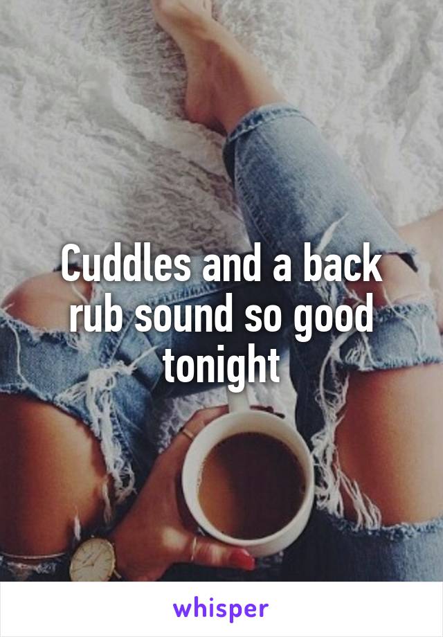 Cuddles and a back rub sound so good tonight