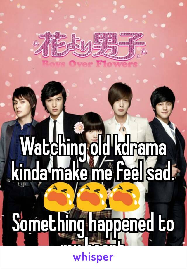 Watching old kdrama kinda make me feel sad. 😭😭😭 
Something happened to my heart