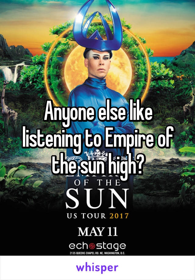 Anyone else like listening to Empire of the sun high?