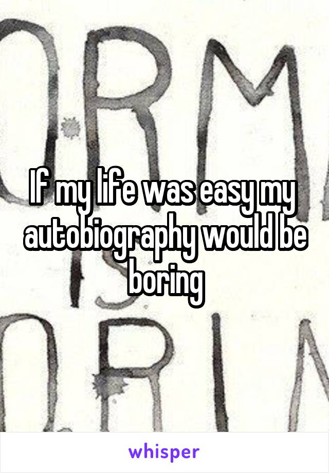 If my life was easy my  autobiography would be boring