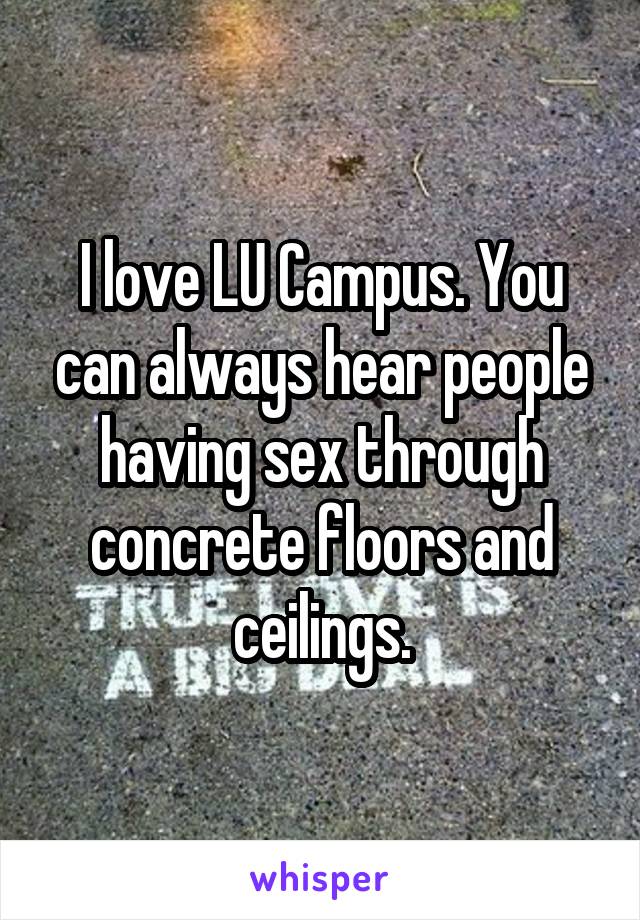 I love LU Campus. You can always hear people having sex through concrete floors and ceilings.