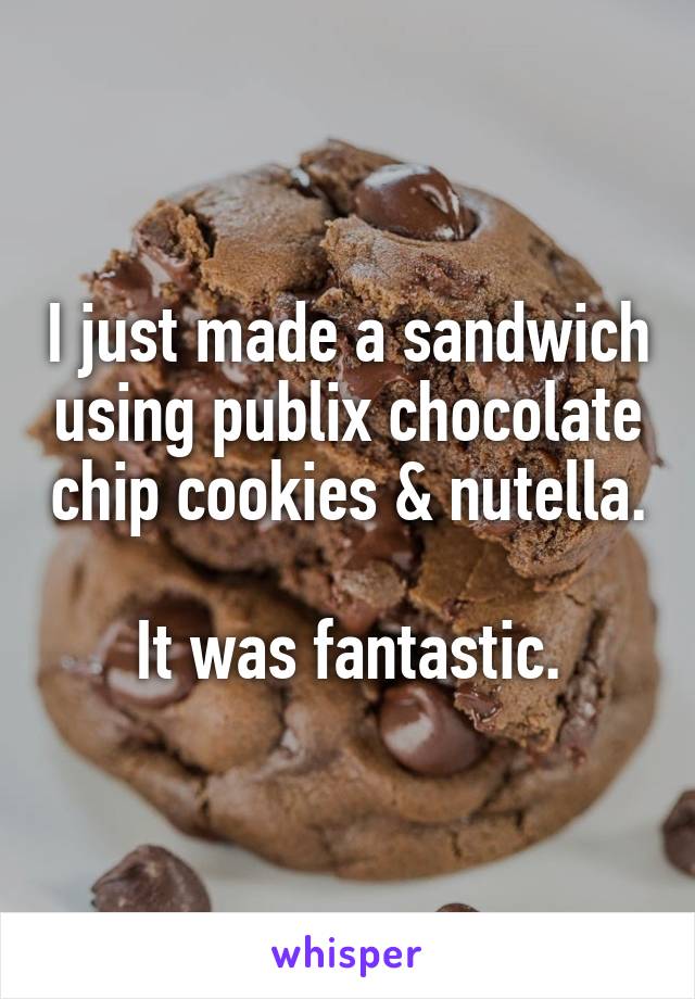 I just made a sandwich using publix chocolate chip cookies & nutella. 
It was fantastic.