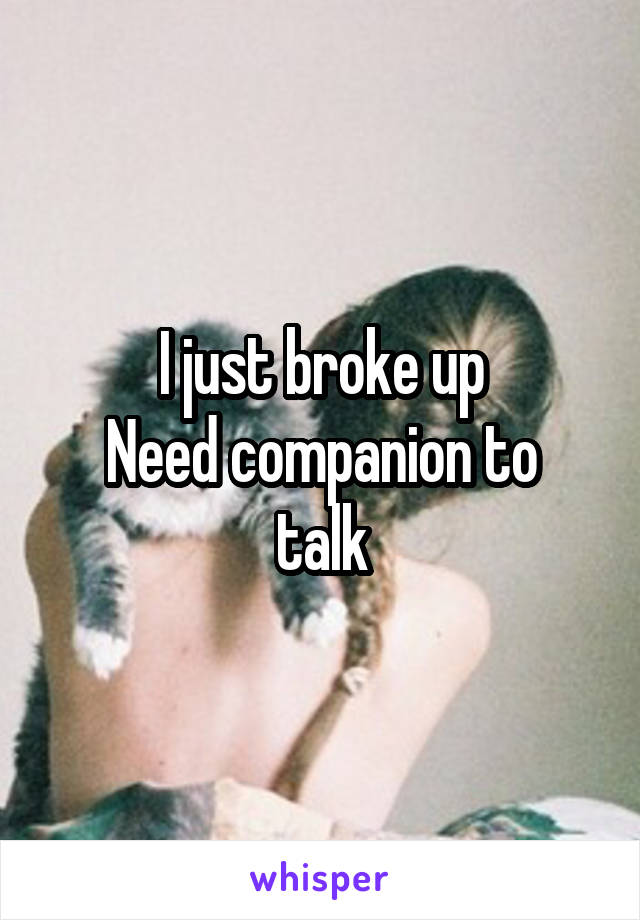 I just broke up
Need companion to talk