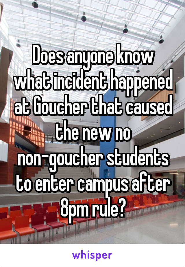 Does anyone know what incident happened at Goucher that caused the new no non-goucher students to enter campus after 8pm rule?