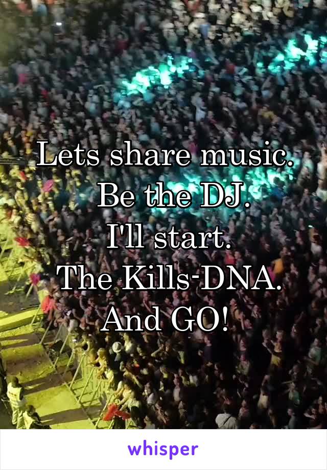 Lets share music.
  Be the DJ.
 I'll start.
 The Kills-DNA.
And GO!