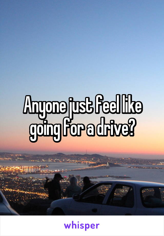 Anyone just feel like going for a drive?