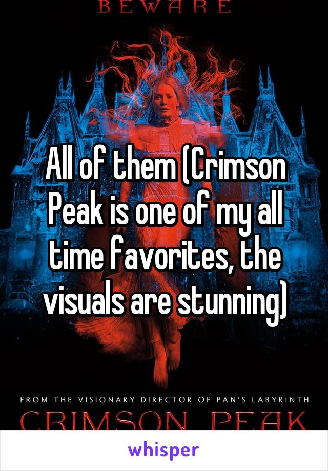 All of them (Crimson Peak is one of my all time favorites, the visuals are stunning)