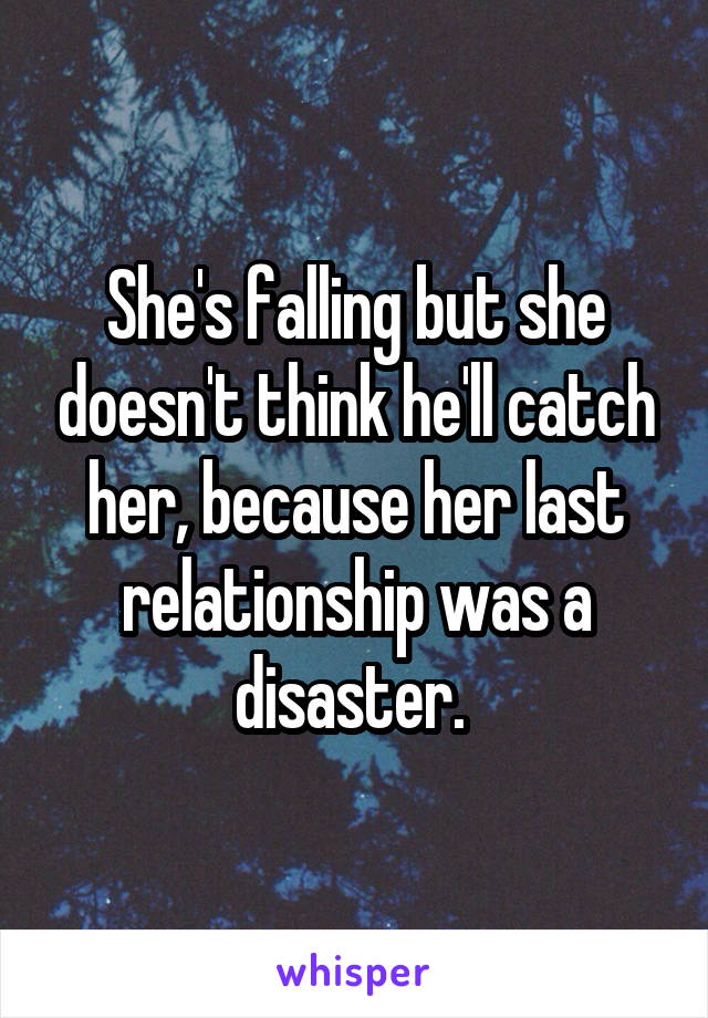 She's falling but she doesn't think he'll catch her, because her last relationship was a disaster. 