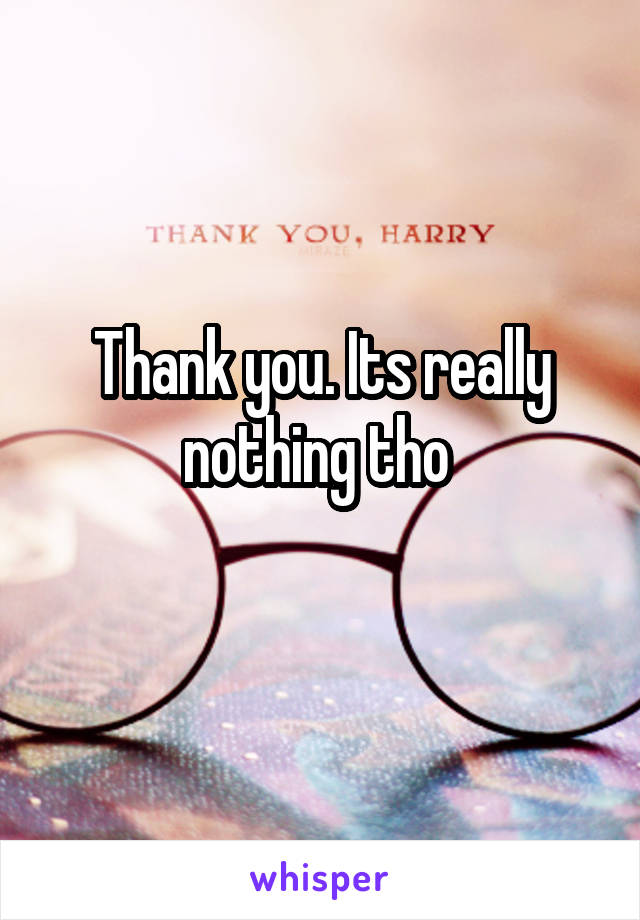 Thank you. Its really nothing tho 
