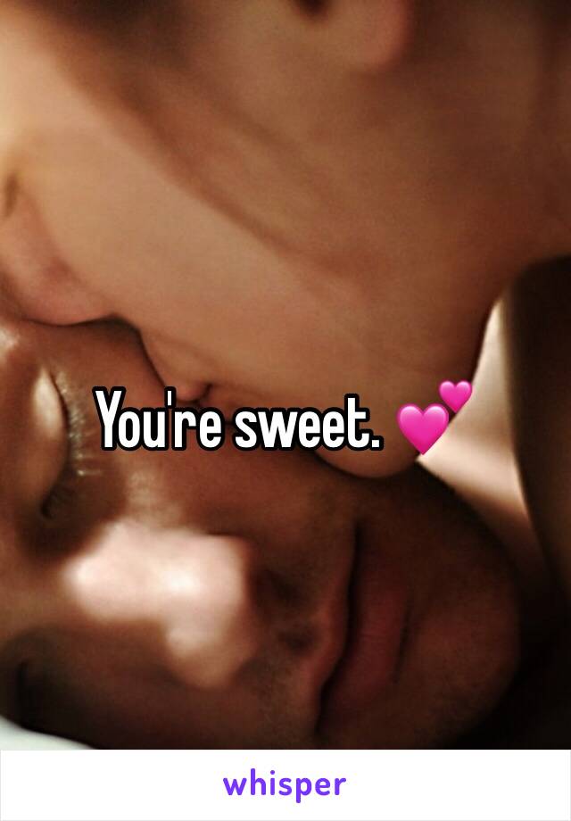 You're sweet. 💕