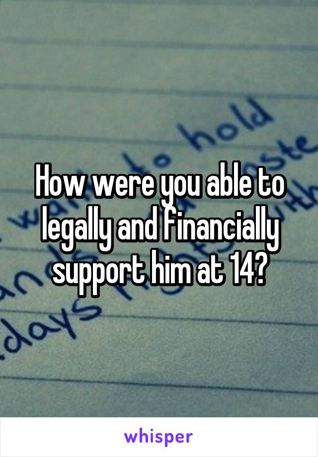 How were you able to legally and financially support him at 14?