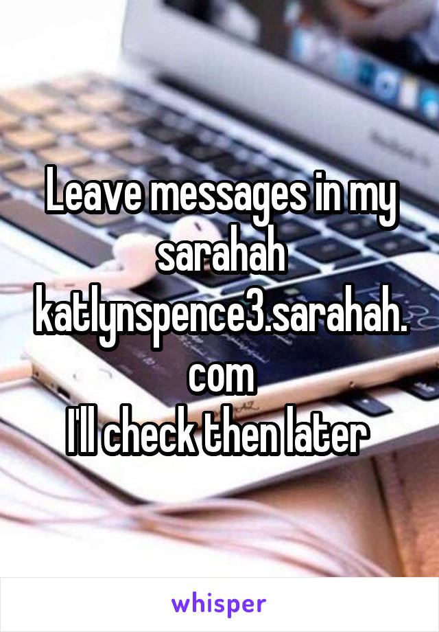 Leave messages in my sarahah
katlynspence3.sarahah.com
I'll check then later 