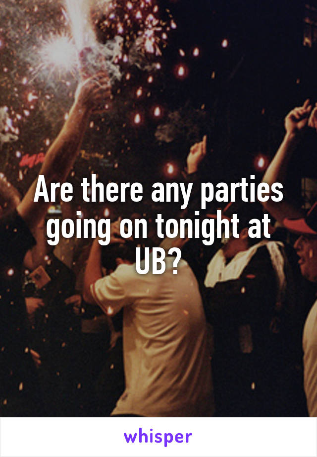 Are there any parties going on tonight at UB?