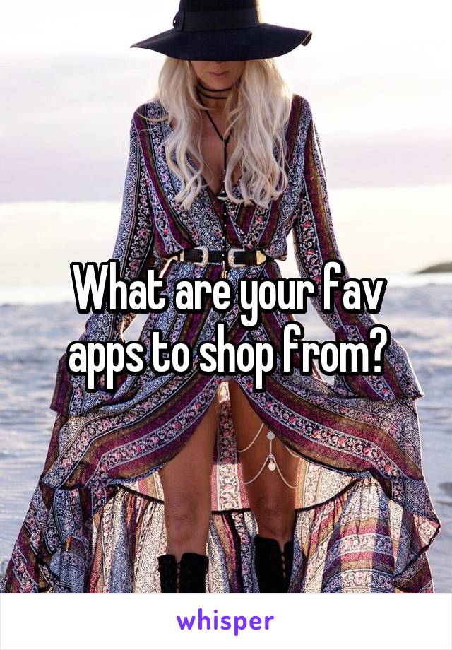 What are your fav apps to shop from?