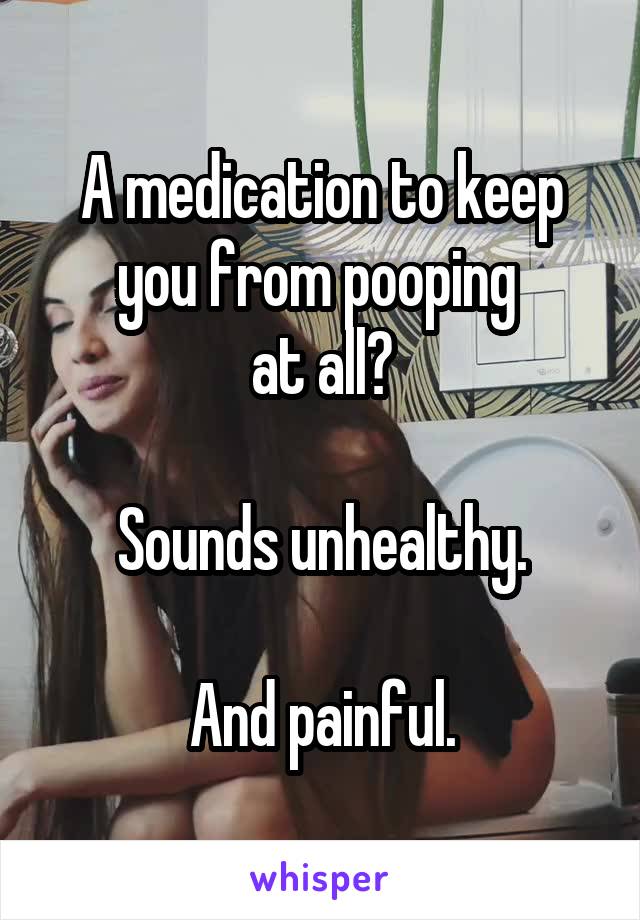 A medication to keep you from pooping 
at all?

Sounds unhealthy.

And painful.