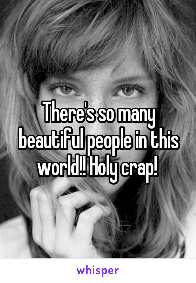 There's so many beautiful people in this world!! Holy crap! 