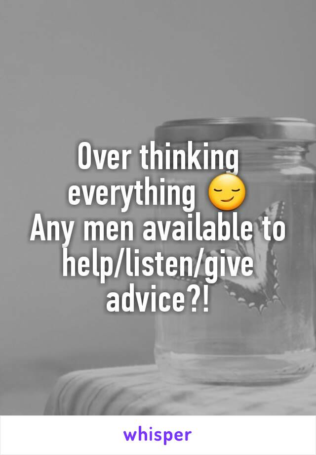 Over thinking everything 😏
Any men available to help/listen/give advice?!