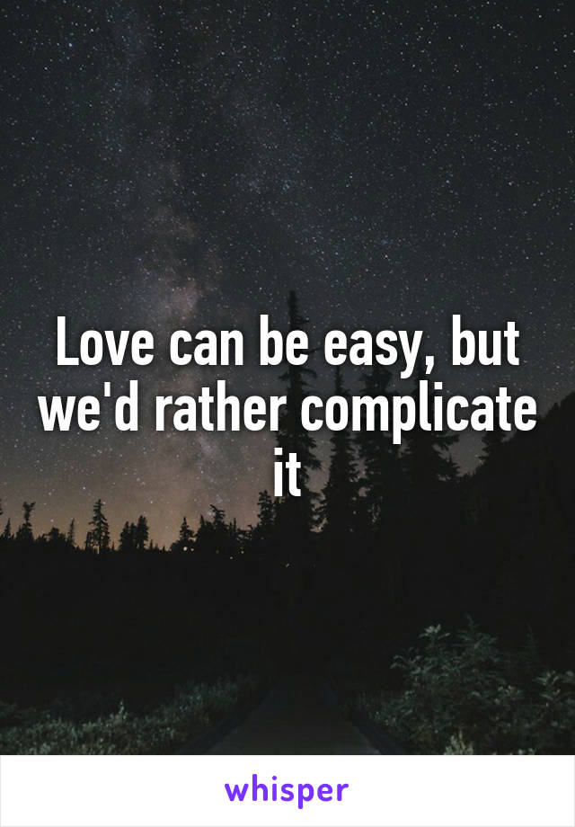 Love can be easy, but we'd rather complicate it