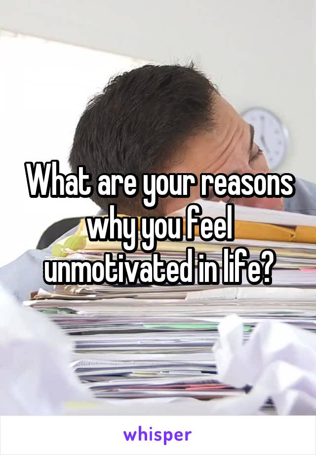 What are your reasons why you feel unmotivated in life?